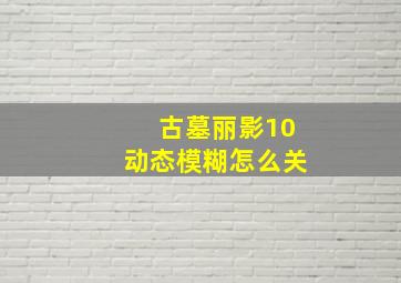 古墓丽影10动态模糊怎么关