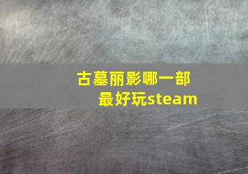 古墓丽影哪一部最好玩steam