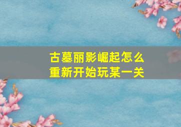 古墓丽影崛起怎么重新开始玩某一关