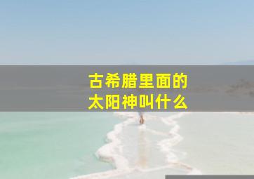 古希腊里面的太阳神叫什么