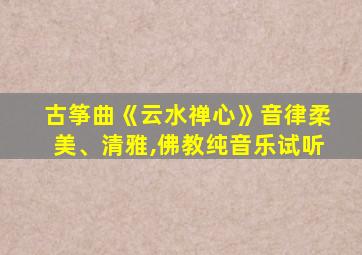 古筝曲《云水禅心》音律柔美、清雅,佛教纯音乐试听