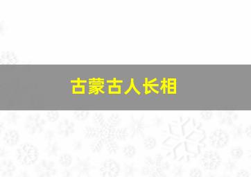 古蒙古人长相