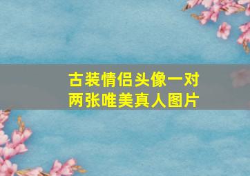 古装情侣头像一对两张唯美真人图片