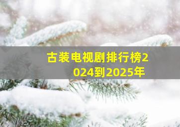 古装电视剧排行榜2024到2025年