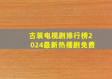 古装电视剧排行榜2024最新热播剧免费