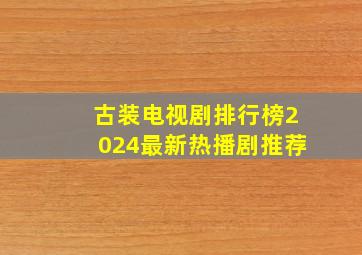 古装电视剧排行榜2024最新热播剧推荐