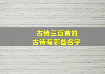 古诗三百首的古诗有哪些名字