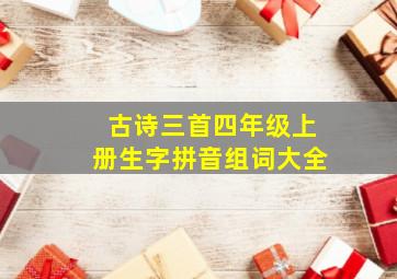 古诗三首四年级上册生字拼音组词大全