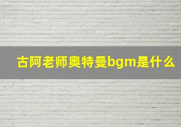 古阿老师奥特曼bgm是什么