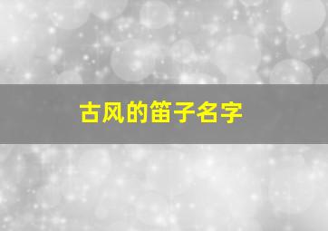 古风的笛子名字