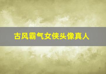 古风霸气女侠头像真人