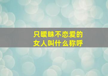 只暧昧不恋爱的女人叫什么称呼