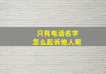 只有电话名字怎么起诉他人呢