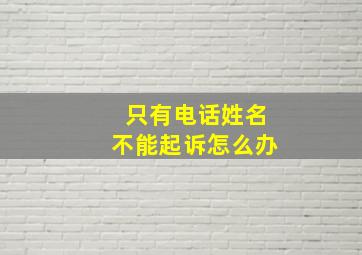 只有电话姓名不能起诉怎么办