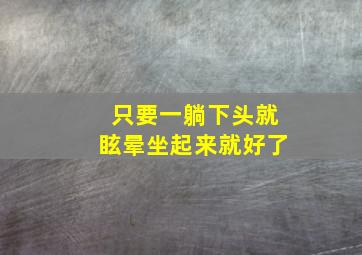 只要一躺下头就眩晕坐起来就好了