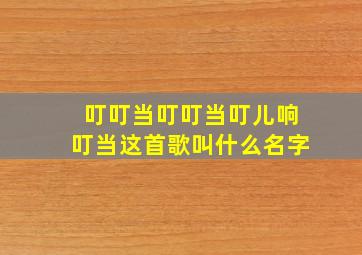 叮叮当叮叮当叮儿响叮当这首歌叫什么名字