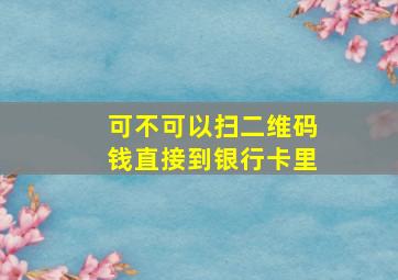 可不可以扫二维码钱直接到银行卡里