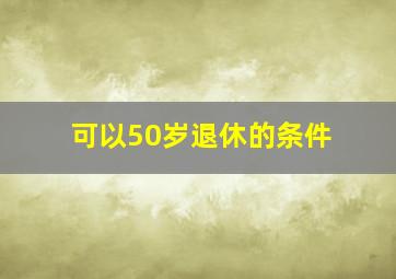 可以50岁退休的条件