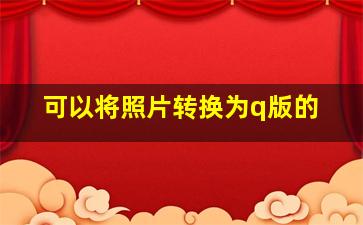 可以将照片转换为q版的