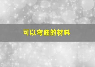 可以弯曲的材料