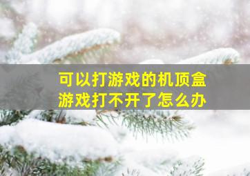 可以打游戏的机顶盒游戏打不开了怎么办