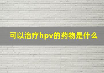 可以治疗hpv的药物是什么