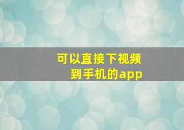 可以直接下视频到手机的app