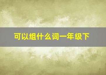 可以组什么词一年级下