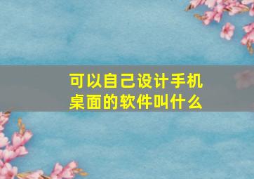 可以自己设计手机桌面的软件叫什么