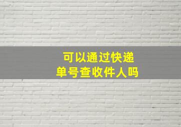 可以通过快递单号查收件人吗