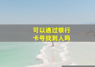 可以通过银行卡号找到人吗