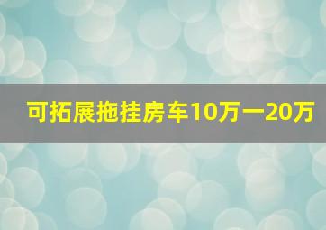 可拓展拖挂房车10万一20万