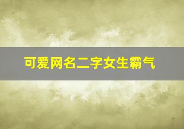 可爱网名二字女生霸气