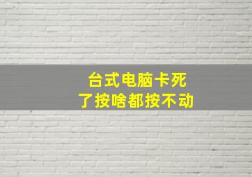 台式电脑卡死了按啥都按不动