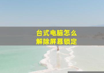 台式电脑怎么解除屏幕锁定