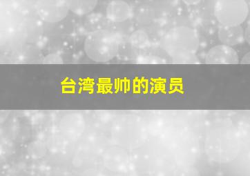 台湾最帅的演员