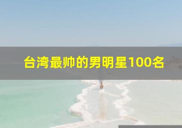 台湾最帅的男明星100名