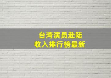 台湾演员赴陆收入排行榜最新