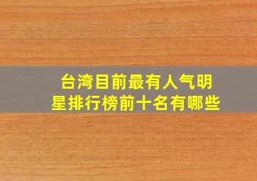 台湾目前最有人气明星排行榜前十名有哪些