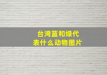 台湾蓝和绿代表什么动物图片