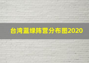 台湾蓝绿阵营分布图2020