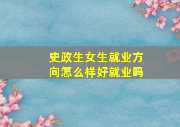 史政生女生就业方向怎么样好就业吗