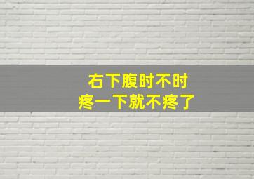 右下腹时不时疼一下就不疼了