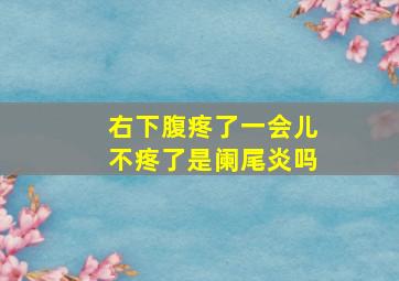 右下腹疼了一会儿不疼了是阑尾炎吗