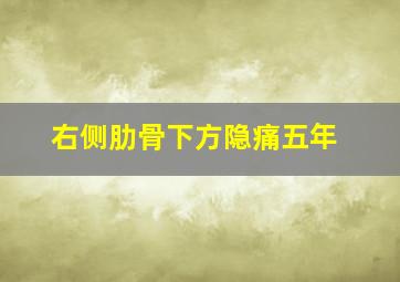 右侧肋骨下方隐痛五年