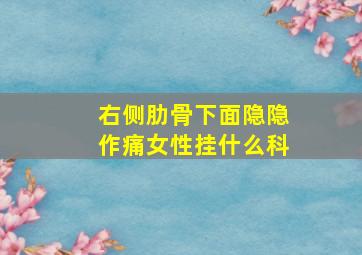 右侧肋骨下面隐隐作痛女性挂什么科