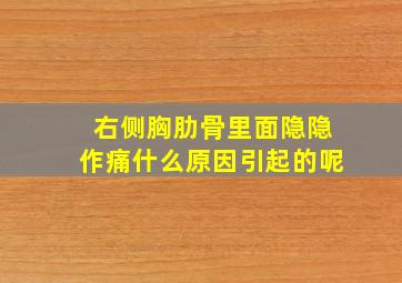 右侧胸肋骨里面隐隐作痛什么原因引起的呢