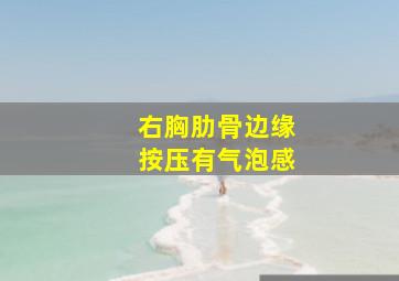 右胸肋骨边缘按压有气泡感