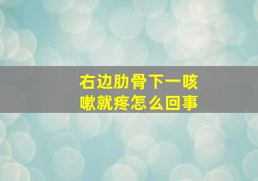 右边肋骨下一咳嗽就疼怎么回事