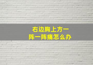 右边胸上方一阵一阵痛怎么办